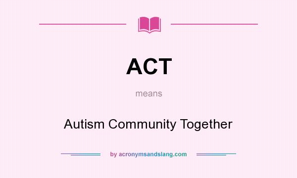 What does ACT mean? It stands for Autism Community Together