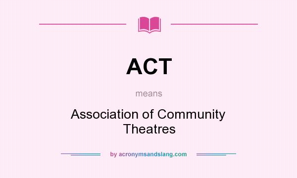 What does ACT mean? It stands for Association of Community Theatres