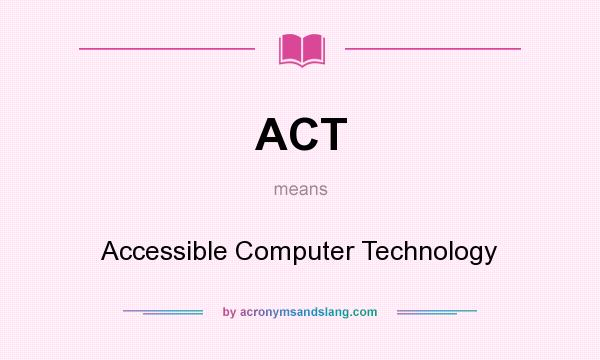 What does ACT mean? It stands for Accessible Computer Technology