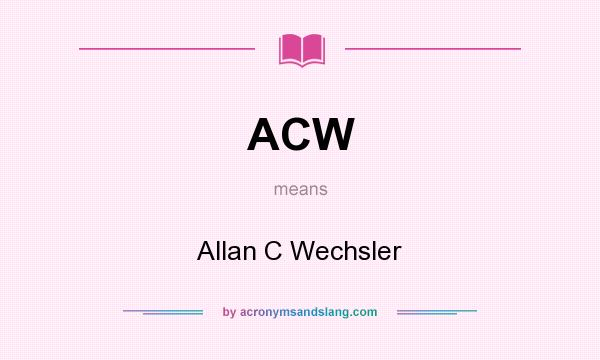 What does ACW mean? It stands for Allan C Wechsler