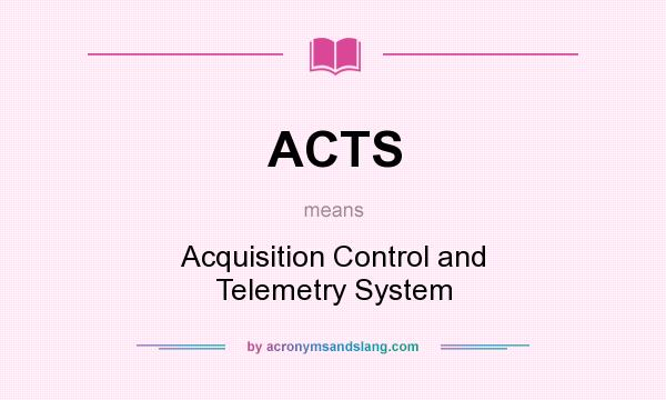 What does ACTS mean? It stands for Acquisition Control and Telemetry System