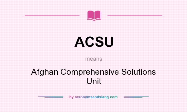 What does ACSU mean? It stands for Afghan Comprehensive Solutions Unit