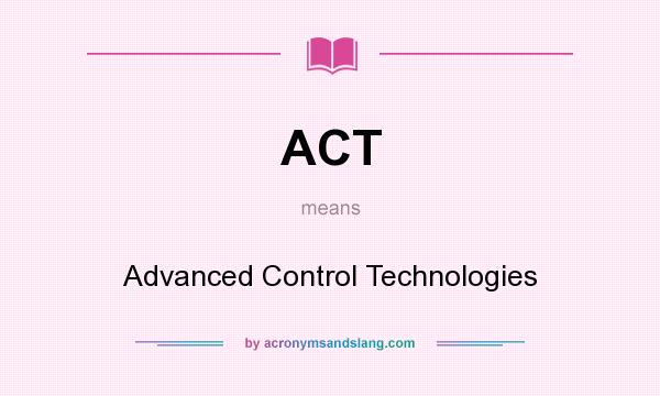 What does ACT mean? It stands for Advanced Control Technologies