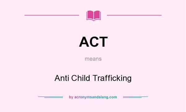 What does ACT mean? It stands for Anti Child Trafficking