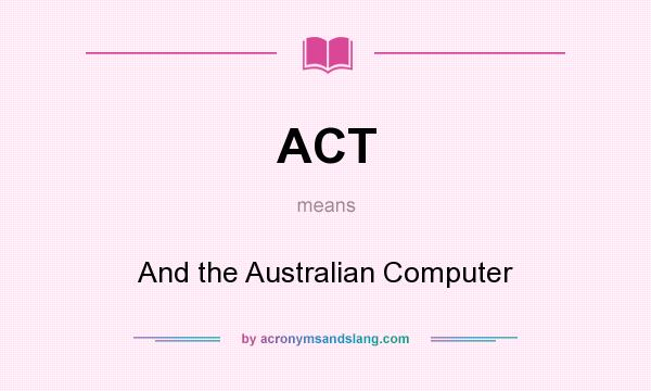 What does ACT mean? It stands for And the Australian Computer