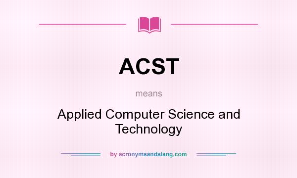 What does ACST mean? It stands for Applied Computer Science and Technology