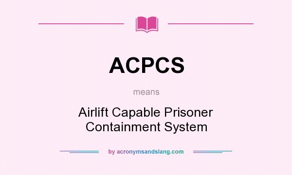 What does ACPCS mean? It stands for Airlift Capable Prisoner Containment System