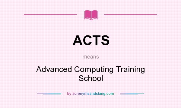 What does ACTS mean? It stands for Advanced Computing Training School