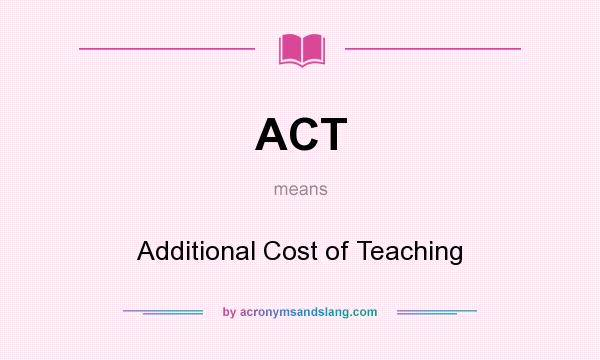 What does ACT mean? It stands for Additional Cost of Teaching