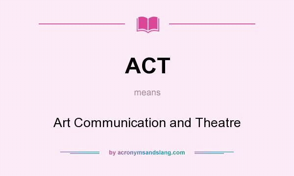 What does ACT mean? It stands for Art Communication and Theatre