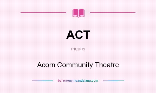 What does ACT mean? It stands for Acorn Community Theatre