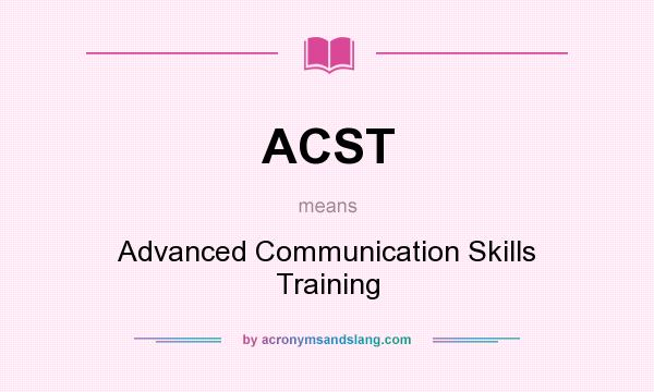 What does ACST mean? It stands for Advanced Communication Skills Training