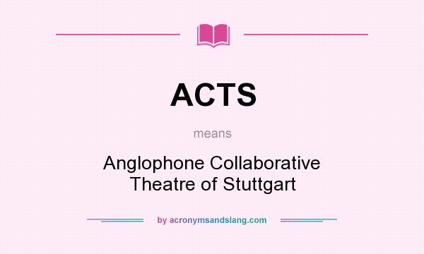 What does ACTS mean? It stands for Anglophone Collaborative Theatre of Stuttgart