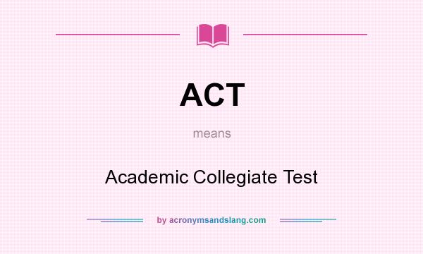 What does ACT mean? It stands for Academic Collegiate Test