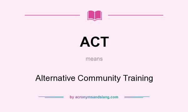 What does ACT mean? It stands for Alternative Community Training