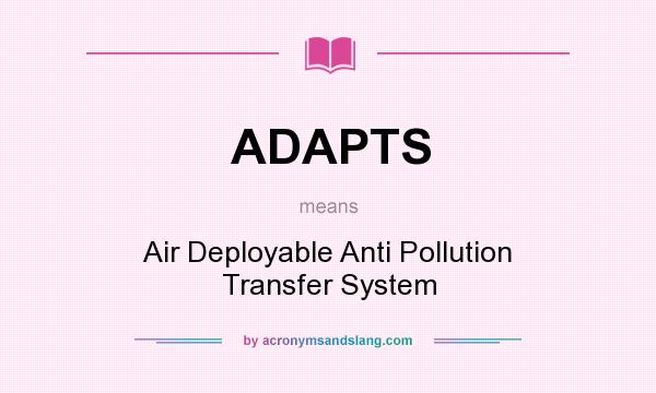 What does ADAPTS mean? It stands for Air Deployable Anti Pollution Transfer System