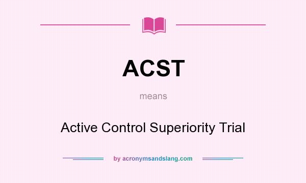 What does ACST mean? It stands for Active Control Superiority Trial