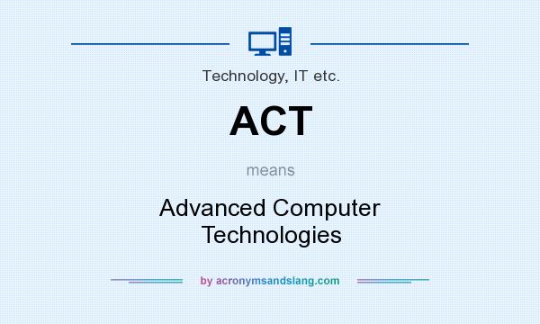 What does ACT mean? It stands for Advanced Computer Technologies
