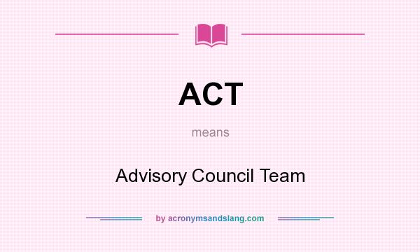 What does ACT mean? It stands for Advisory Council Team