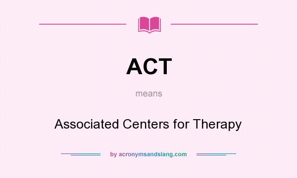 What does ACT mean? It stands for Associated Centers for Therapy