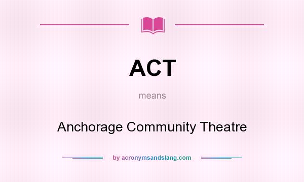 What does ACT mean? It stands for Anchorage Community Theatre