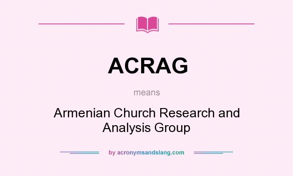 What does ACRAG mean? It stands for Armenian Church Research and Analysis Group