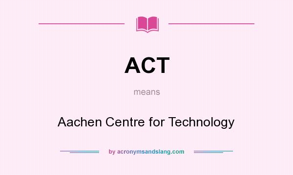 What does ACT mean? It stands for Aachen Centre for Technology