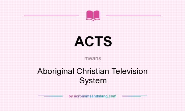 What does ACTS mean? It stands for Aboriginal Christian Television System