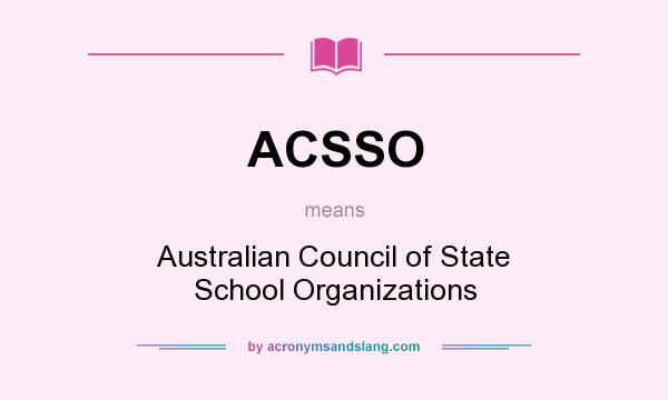 What does ACSSO mean? It stands for Australian Council of State School Organizations
