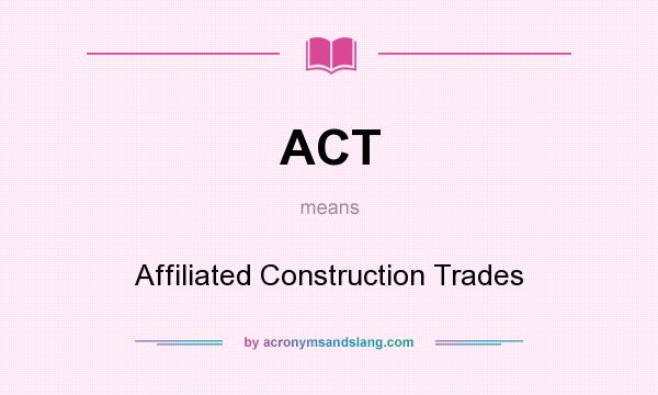 What does ACT mean? It stands for Affiliated Construction Trades