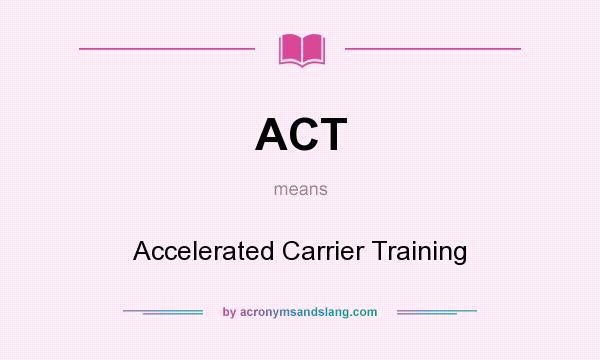What does ACT mean? It stands for Accelerated Carrier Training
