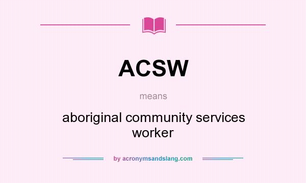 What does ACSW mean? It stands for aboriginal community services worker