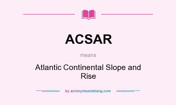 What does ACSAR mean? It stands for Atlantic Continental Slope and Rise