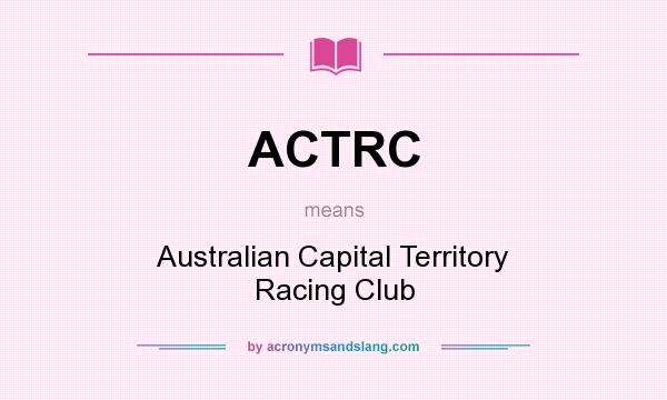 What does ACTRC mean? It stands for Australian Capital Territory Racing Club