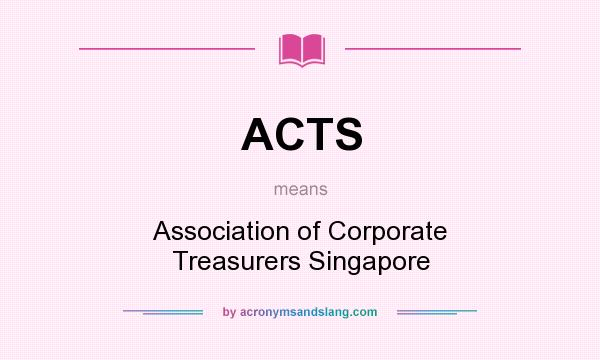 What does ACTS mean? It stands for Association of Corporate Treasurers Singapore