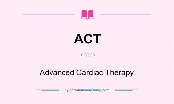 What does ACT mean? It stands for Advanced Cardiac Therapy