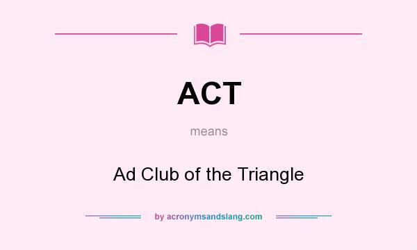 What does ACT mean? It stands for Ad Club of the Triangle