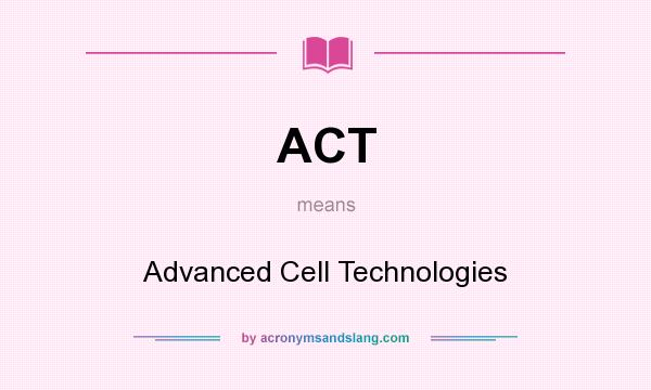 What does ACT mean? It stands for Advanced Cell Technologies