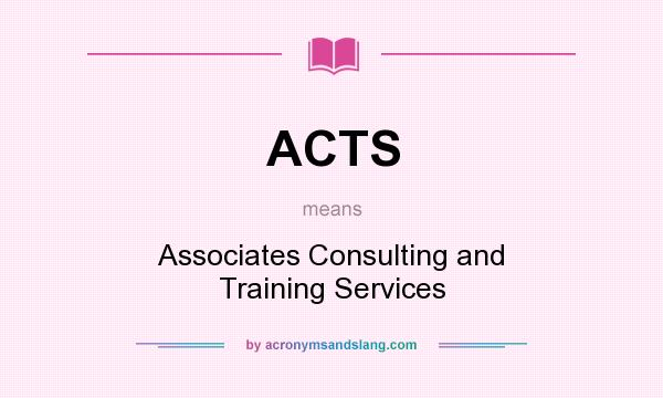 What does ACTS mean? It stands for Associates Consulting and Training Services