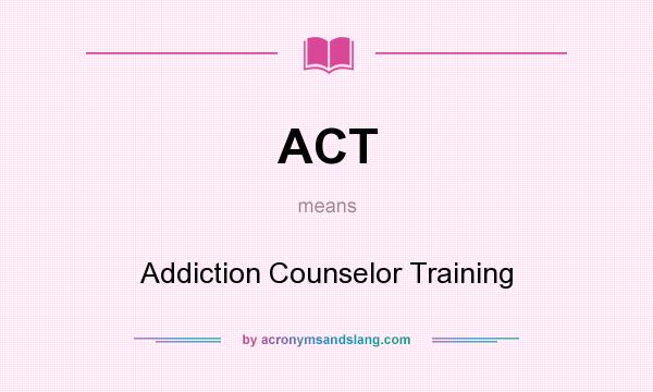 What does ACT mean? It stands for Addiction Counselor Training