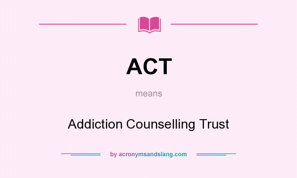 What does ACT mean? It stands for Addiction Counselling Trust