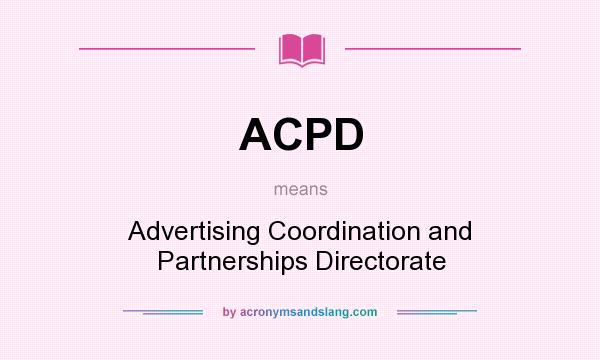 What does ACPD mean? It stands for Advertising Coordination and Partnerships Directorate
