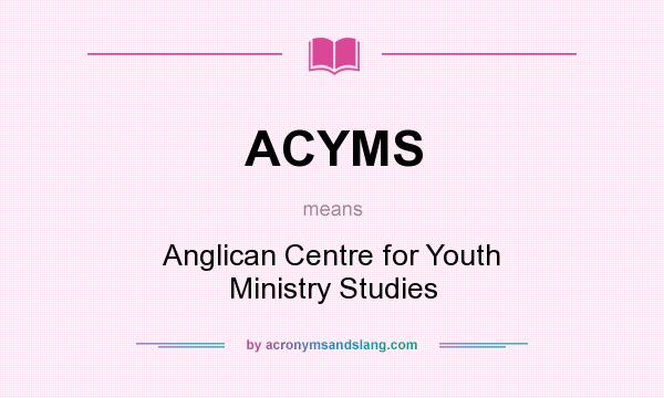 What does ACYMS mean? It stands for Anglican Centre for Youth Ministry Studies