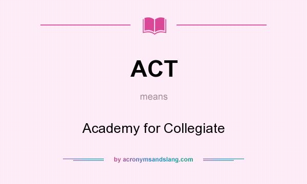 What does ACT mean? It stands for Academy for Collegiate