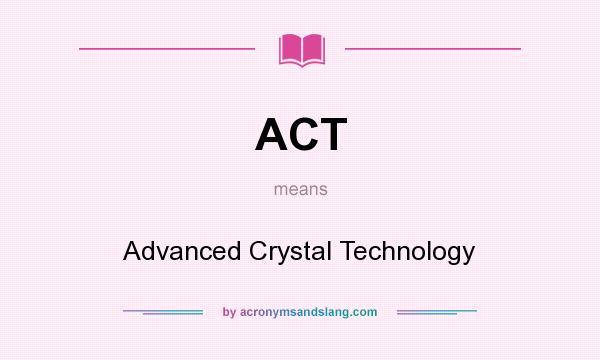 What does ACT mean? It stands for Advanced Crystal Technology