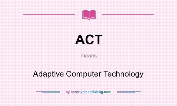 What does ACT mean? It stands for Adaptive Computer Technology