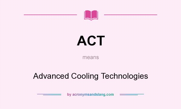 What does ACT mean? It stands for Advanced Cooling Technologies