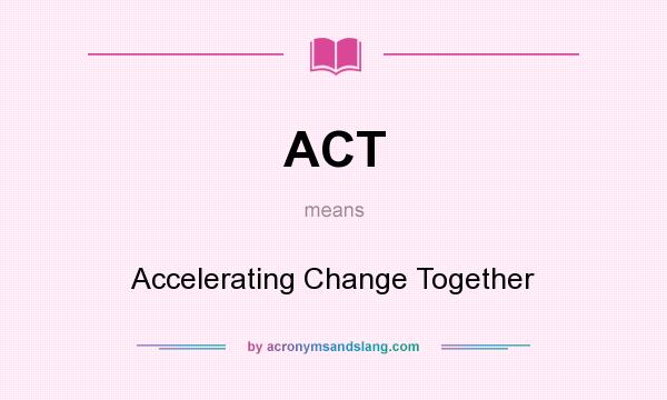 What does ACT mean? It stands for Accelerating Change Together