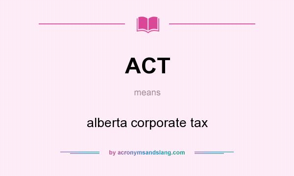 What does ACT mean? It stands for alberta corporate tax