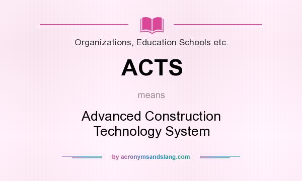What does ACTS mean? It stands for Advanced Construction Technology System